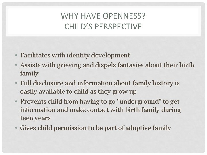 WHY HAVE OPENNESS? CHILD’S PERSPECTIVE • Facilitates with identity development • Assists with grieving