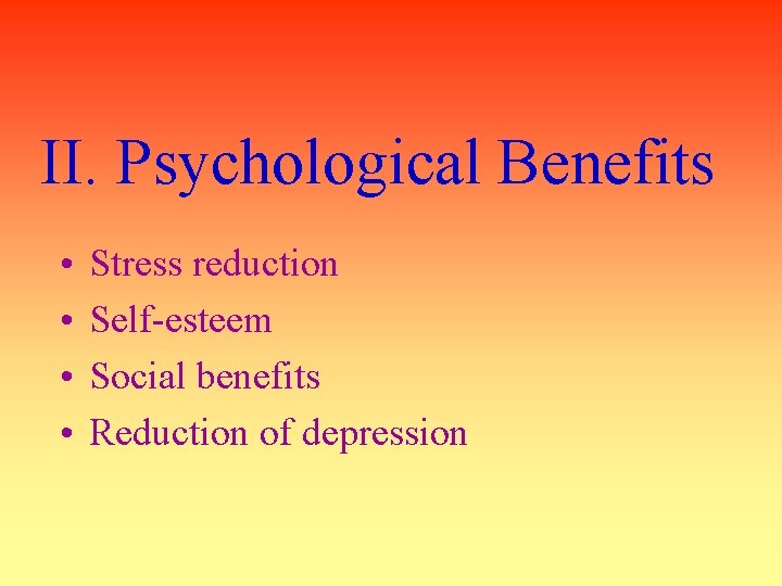 II. Psychological Benefits • • Stress reduction Self-esteem Social benefits Reduction of depression 