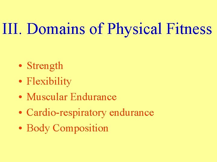 III. Domains of Physical Fitness • • • Strength Flexibility Muscular Endurance Cardio-respiratory endurance