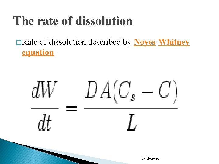 The rate of dissolution � Rate of dissolution described by Noyes-Whitney equation : Dr.