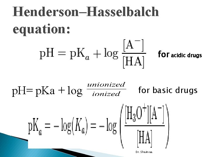 Henderson–Hasselbalch equation: for acidic drugs p. H= p. Ka + log for basic drugs