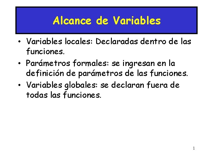 Alcance de Variables • Variables locales: Declaradas dentro de las funciones. • Parámetros formales: