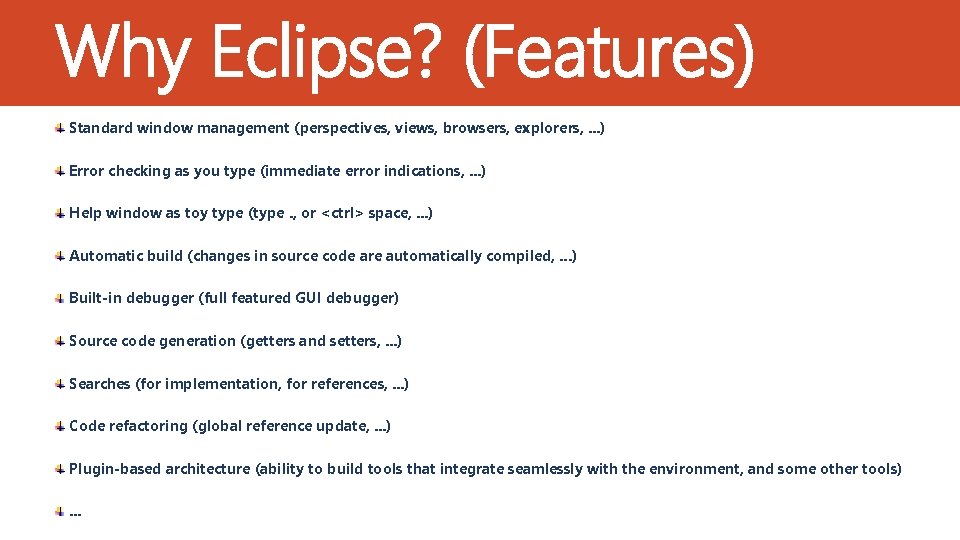 Why Eclipse? (Features) Standard window management (perspectives, views, browsers, explorers, . . . )