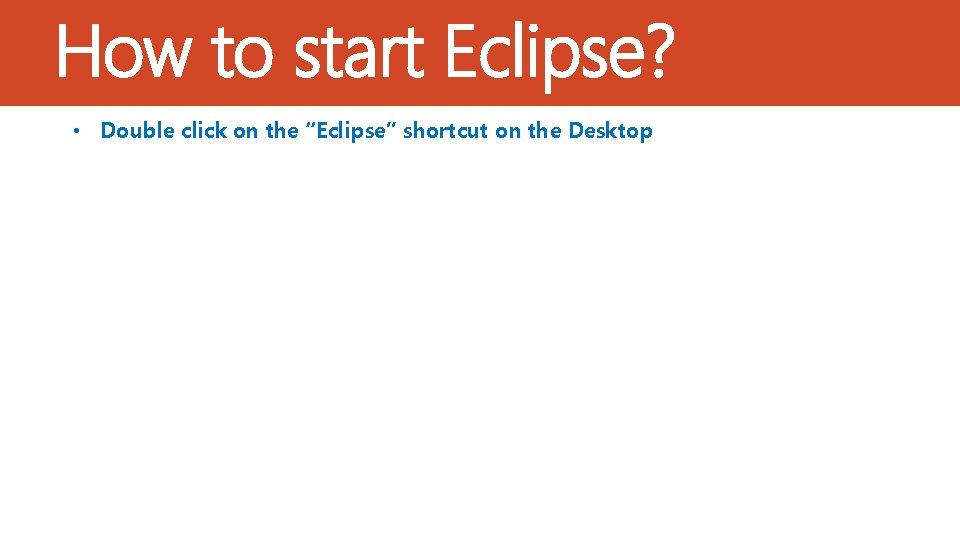 How to start Eclipse? • Double click on the “Eclipse” shortcut on the Desktop
