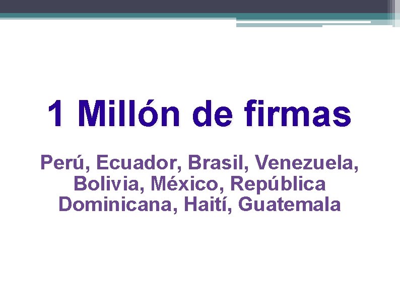 1 Millón de firmas Perú, Ecuador, Brasil, Venezuela, Bolivia, México, República Dominicana, Haití, Guatemala