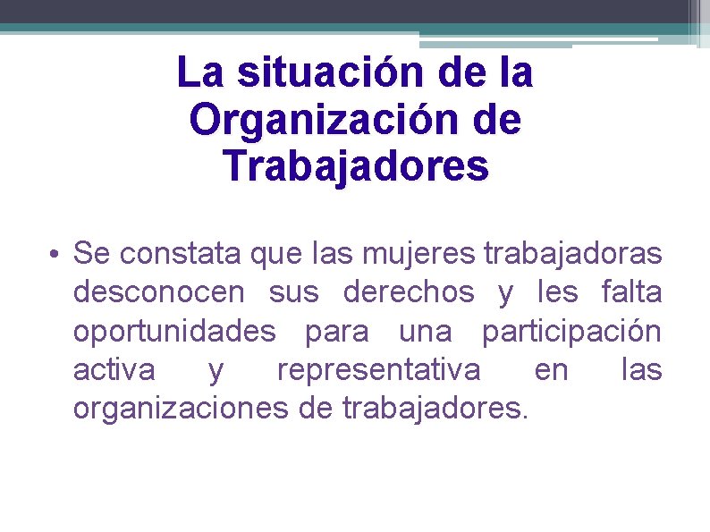 La situación de la Organización de Trabajadores • Se constata que las mujeres trabajadoras