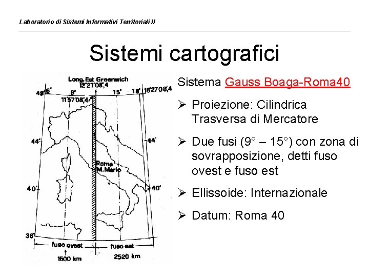 Laboratorio di Sistemi Informativi Territoriali II Sistemi cartografici Sistema Gauss Boaga-Roma 40 Ø Proiezione: