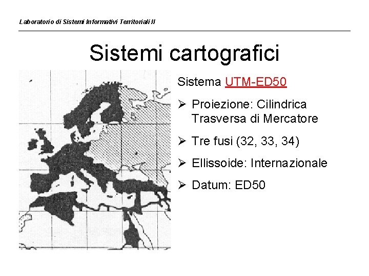 Laboratorio di Sistemi Informativi Territoriali II Sistemi cartografici Sistema UTM-ED 50 Ø Proiezione: Cilindrica