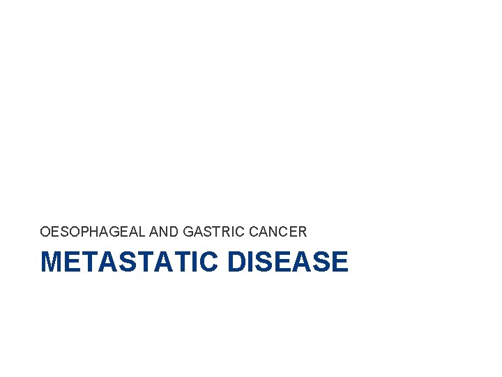 OESOPHAGEAL AND GASTRIC CANCER METASTATIC DISEASE 