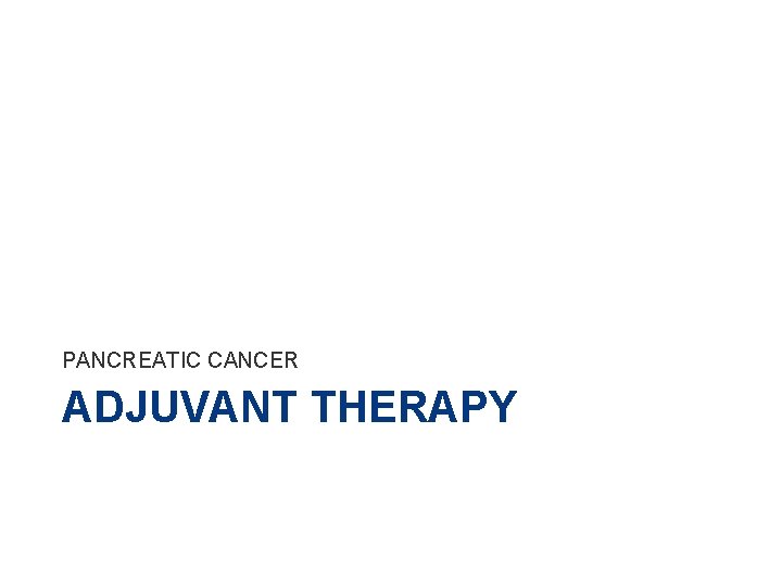 PANCREATIC CANCER ADJUVANT THERAPY 