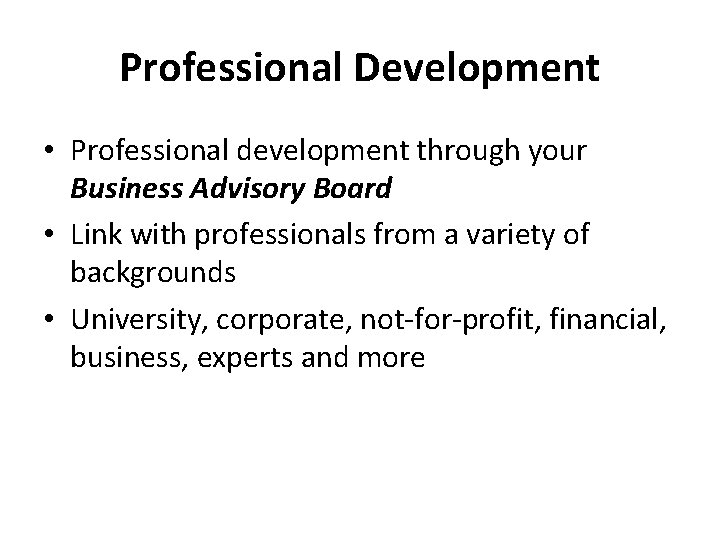 Professional Development • Professional development through your Business Advisory Board • Link with professionals