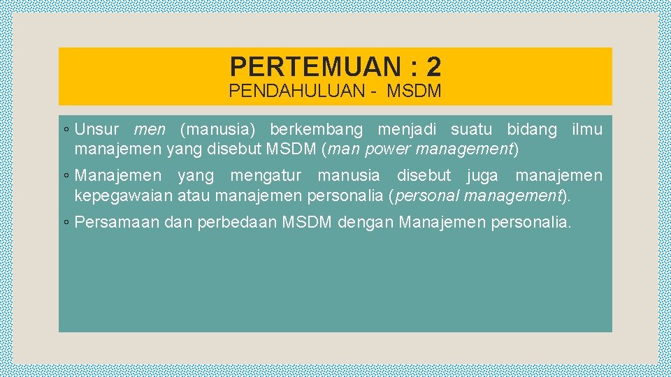 PERTEMUAN : 2 PENDAHULUAN - MSDM ◦ Unsur men (manusia) berkembang menjadi suatu bidang