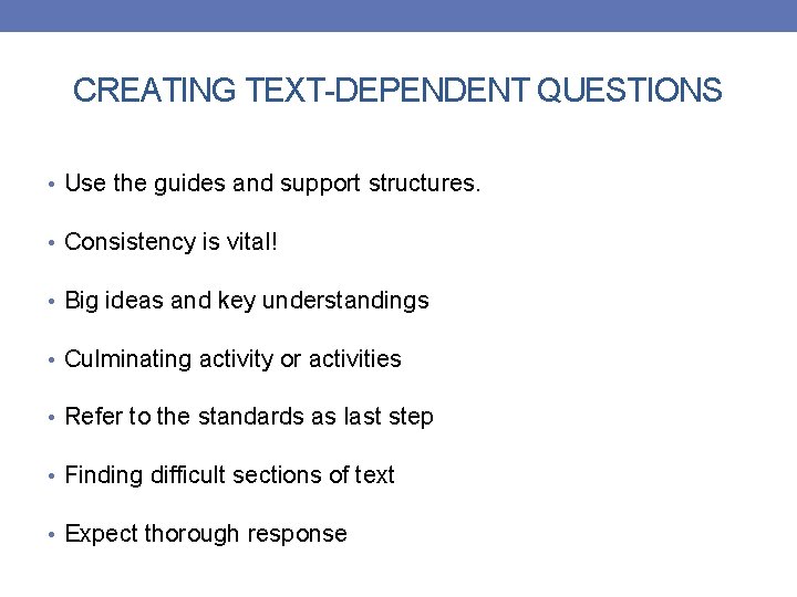 CREATING TEXT-DEPENDENT QUESTIONS • Use the guides and support structures. • Consistency is vital!