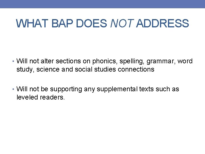 WHAT BAP DOES NOT ADDRESS • Will not alter sections on phonics, spelling, grammar,