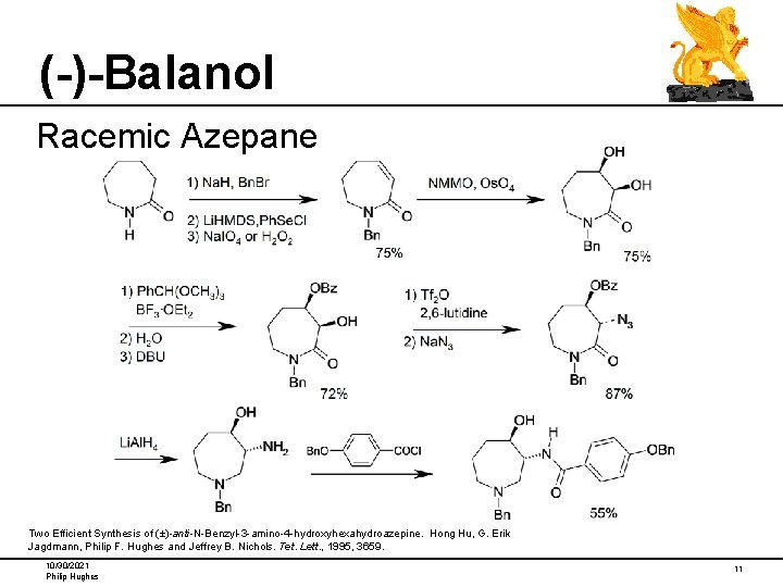 (-)-Balanol Racemic Azepane Two Efficient Synthesis of (±)-anti-N-Benzyl-3 -amino-4 -hydroxyhexahydroazepine. Hong Hu, G. Erik