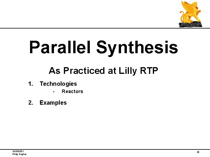 Parallel Synthesis As Practiced at Lilly RTP 1. Technologies • 2. 10/30/2021 Philip Hughes