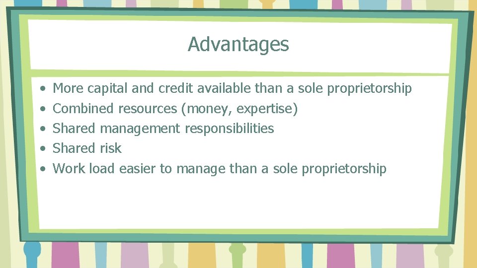 Advantages • • • More capital and credit available than a sole proprietorship Combined