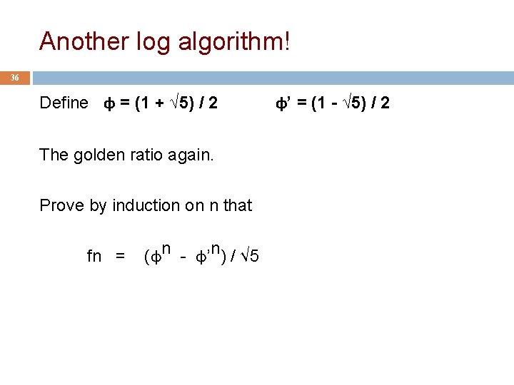 Another log algorithm! 36 Define φ = (1 + √ 5) / 2 The