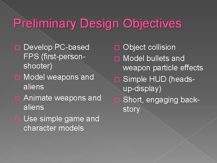 Preliminary Design Objectives Develop PC-based FPS (first-personshooter) � Model weapons and aliens � Animate Preliminary Design Objectives Develop PC-based FPS (first-personshooter) � Model weapons and aliens � Animate