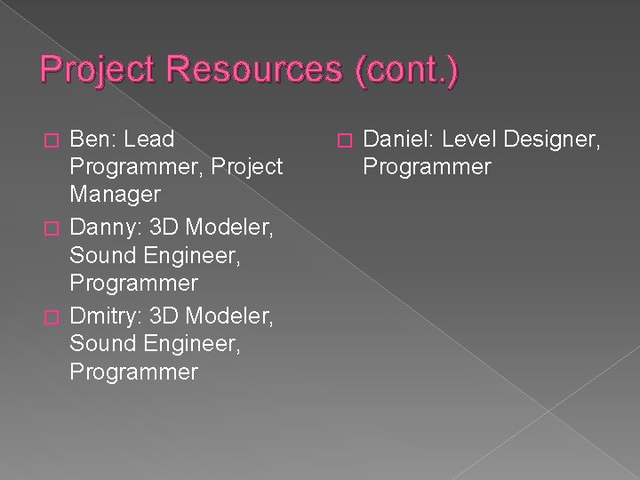 Project Resources (cont. ) Ben: Lead Programmer, Project Manager � Danny: 3 D Modeler, Project Resources (cont. ) Ben: Lead Programmer, Project Manager � Danny: 3 D Modeler,