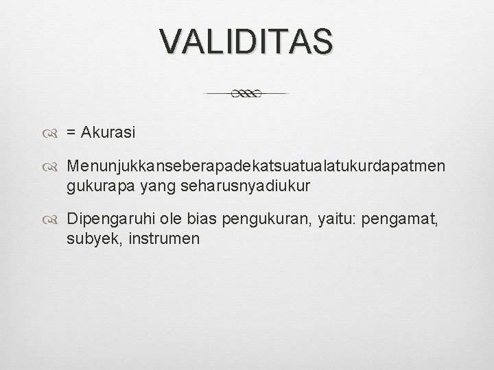 VALIDITAS = Akurasi Menunjukkanseberapadekatsuatualatukurdapatmen gukurapa yang seharusnyadiukur Dipengaruhi ole bias pengukuran, yaitu: pengamat, subyek,