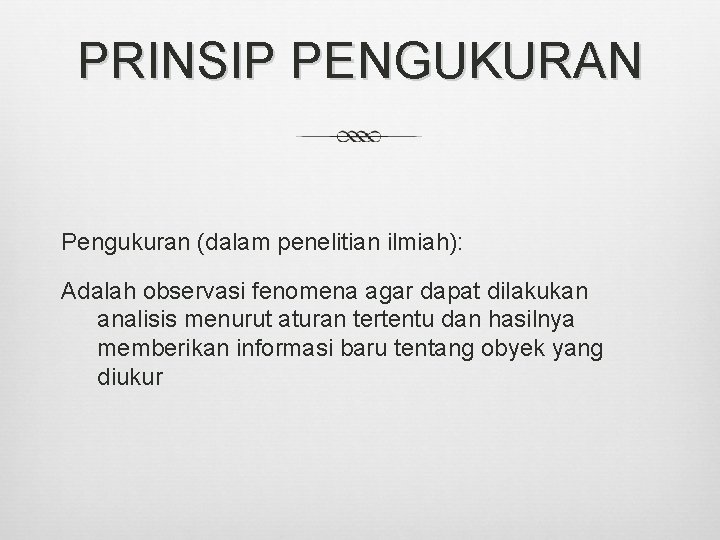 PRINSIP PENGUKURAN Pengukuran (dalam penelitian ilmiah): Adalah observasi fenomena agar dapat dilakukan analisis menurut