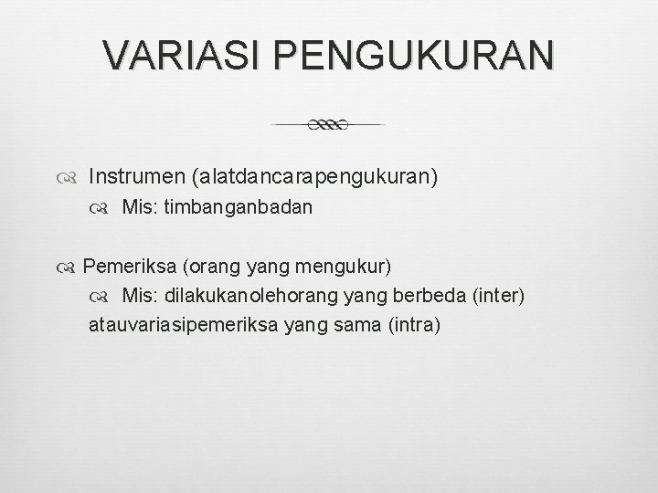 VARIASI PENGUKURAN Instrumen (alatdancarapengukuran) Mis: timbanganbadan Pemeriksa (orang yang mengukur) Mis: dilakukanolehorang yang berbeda