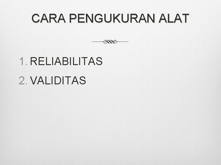 CARA PENGUKURAN ALAT 1. RELIABILITAS 2. VALIDITAS 