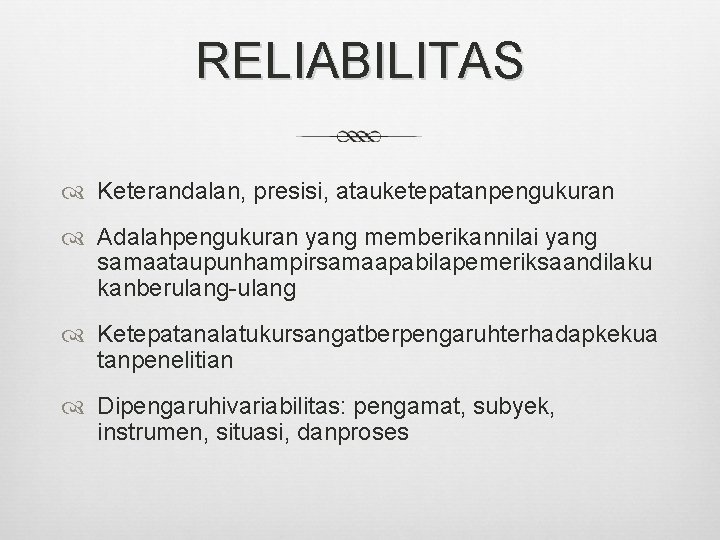 RELIABILITAS Keterandalan, presisi, atauketepatanpengukuran Adalahpengukuran yang memberikannilai yang samaataupunhampirsamaapabilapemeriksaandilaku kanberulang-ulang Ketepatanalatukursangatberpengaruhterhadapkekua tanpenelitian Dipengaruhivariabilitas: pengamat,