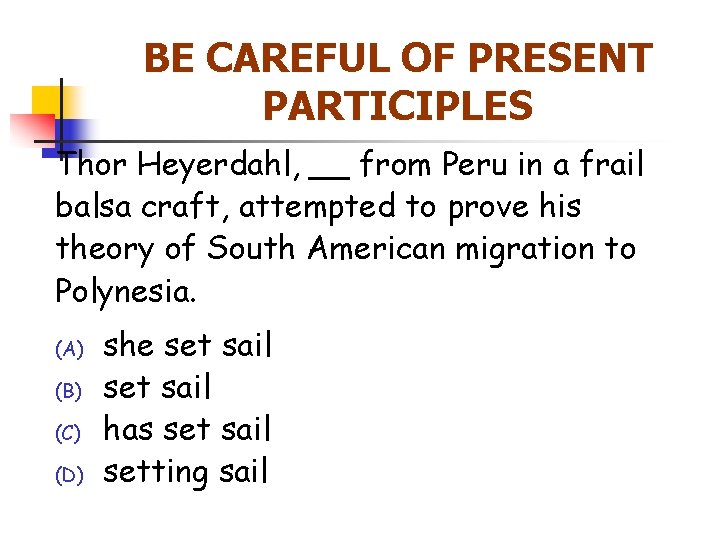 BE CAREFUL OF PRESENT PARTICIPLES Thor Heyerdahl, __ from Peru in a frail balsa
