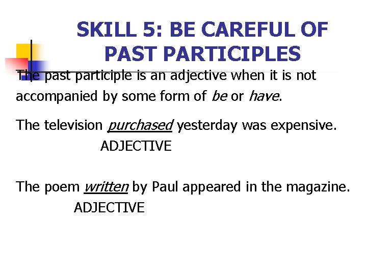 SKILL 5: BE CAREFUL OF PAST PARTICIPLES The past participle is an adjective when