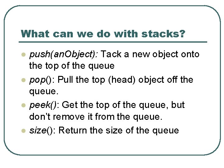 What can we do with stacks? l l push(an. Object): Tack a new object