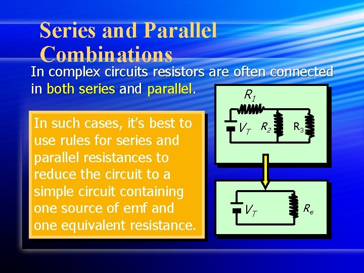 Series and Parallel Combinations In complex circuits resistors are often connected in both series