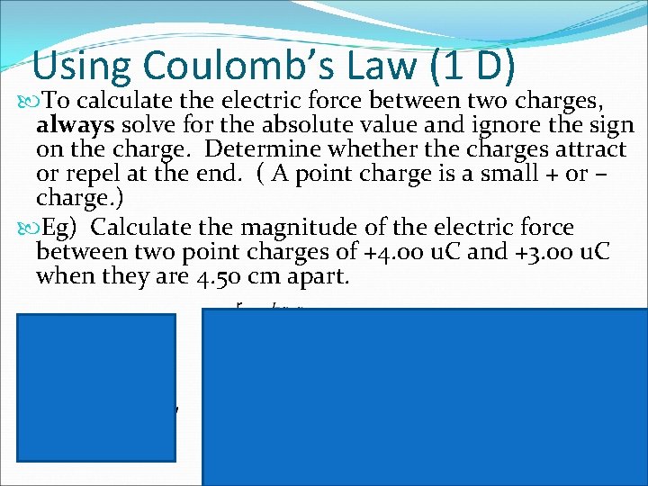 Using Coulomb’s Law (1 D) To calculate the electric force between two charges, always