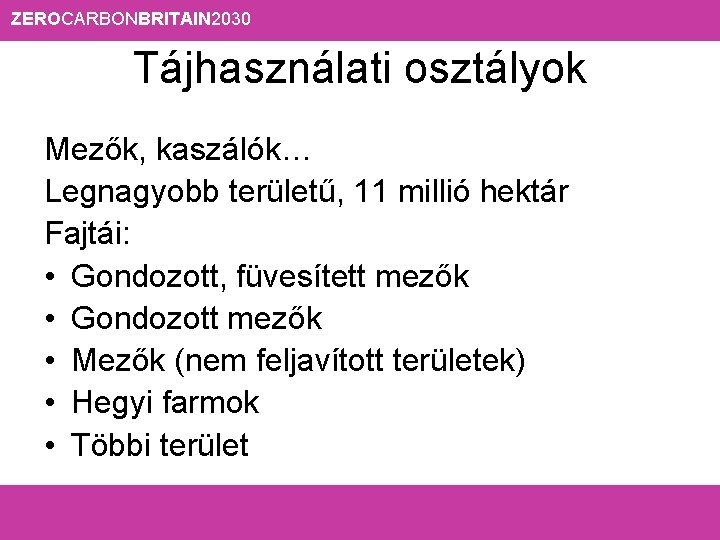 ZEROCARBONBRITAIN 2030 Tájhasználati osztályok Mezők, kaszálók… Legnagyobb területű, 11 millió hektár Fajtái: • Gondozott,