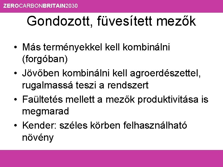 ZEROCARBONBRITAIN 2030 Gondozott, füvesített mezők • Más terményekkel kell kombinálni (forgóban) • Jövőben kombinálni