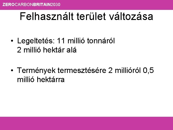 ZEROCARBONBRITAIN 2030 Felhasznált terület változása • Legeltetés: 11 millió tonnáról 2 millió hektár alá