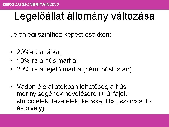 ZEROCARBONBRITAIN 2030 Legelőállat állomány változása Jelenlegi szinthez képest csökken: • 20%-ra a birka, •