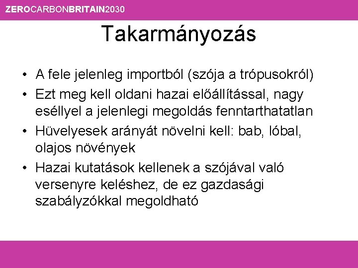 ZEROCARBONBRITAIN 2030 Takarmányozás • A fele jelenleg importból (szója a trópusokról) • Ezt meg