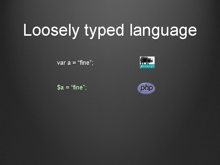 Loosely typed language var a = “fine”; $a = “fine”; 