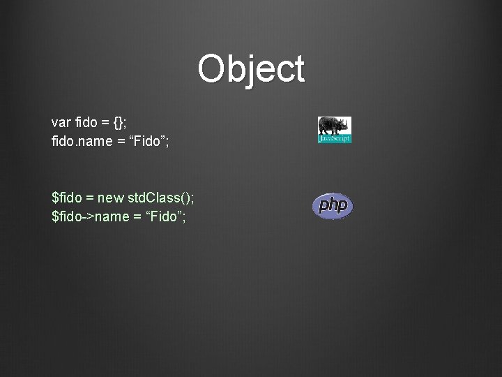 Object var fido = {}; fido. name = “Fido”; $fido = new std. Class();