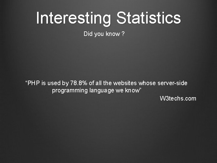 Interesting Statistics Did you know ? “PHP is used by 78. 8% of all