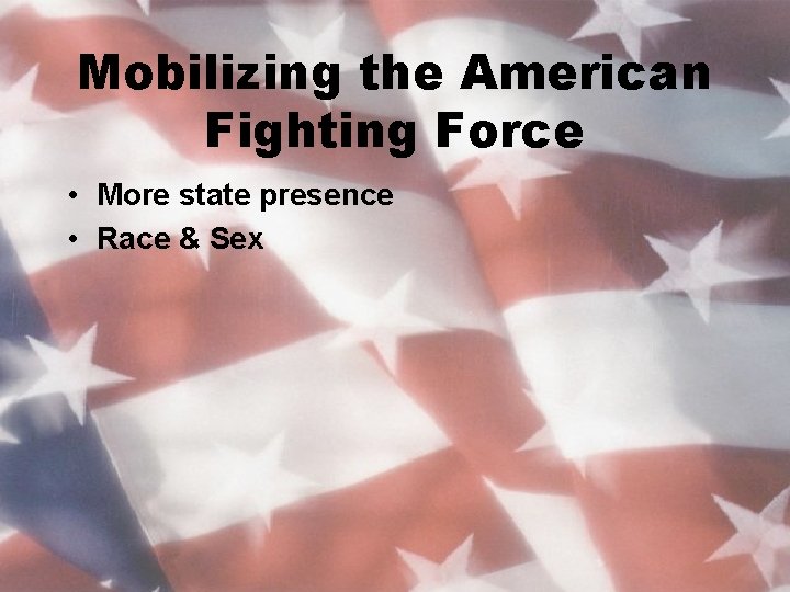 Mobilizing the American Fighting Force • More state presence • Race & Sex 