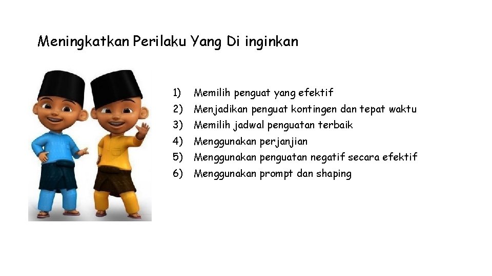 Meningkatkan Perilaku Yang Di inginkan 1) Memilih penguat yang efektif 2) Menjadikan penguat kontingen Meningkatkan Perilaku Yang Di inginkan 1) Memilih penguat yang efektif 2) Menjadikan penguat kontingen