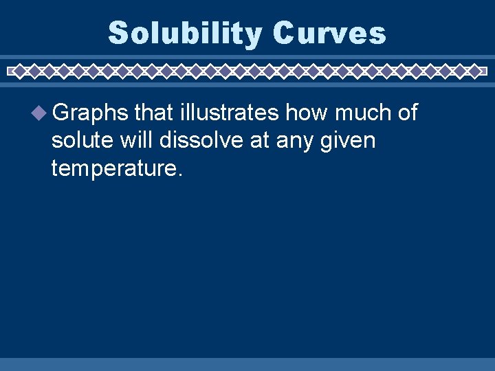 Solubility Curves Graphs that illustrates how much of solute will dissolve at any given