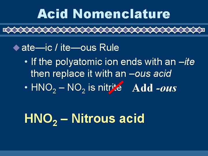 Acid Nomenclature ate—ic / ite—ous Rule • If the polyatomic ion ends with an