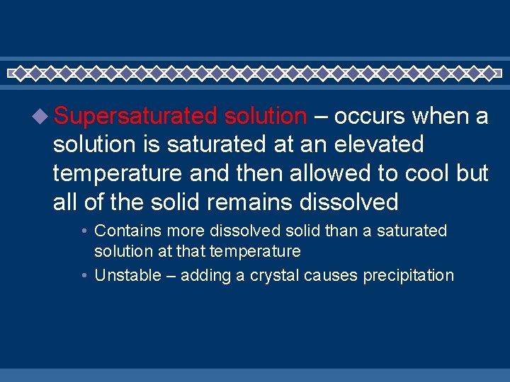  Supersaturated solution – occurs when a solution is saturated at an elevated temperature
