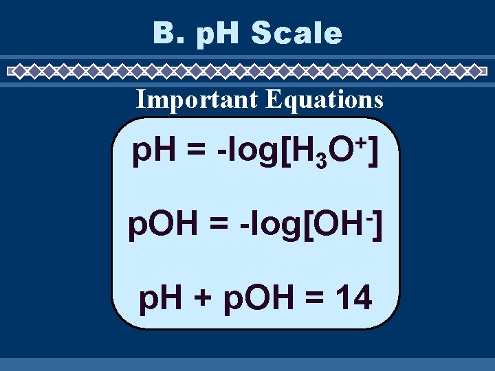 B. p. H Scale Important Equations p. H = -log[H 3 p. OH =