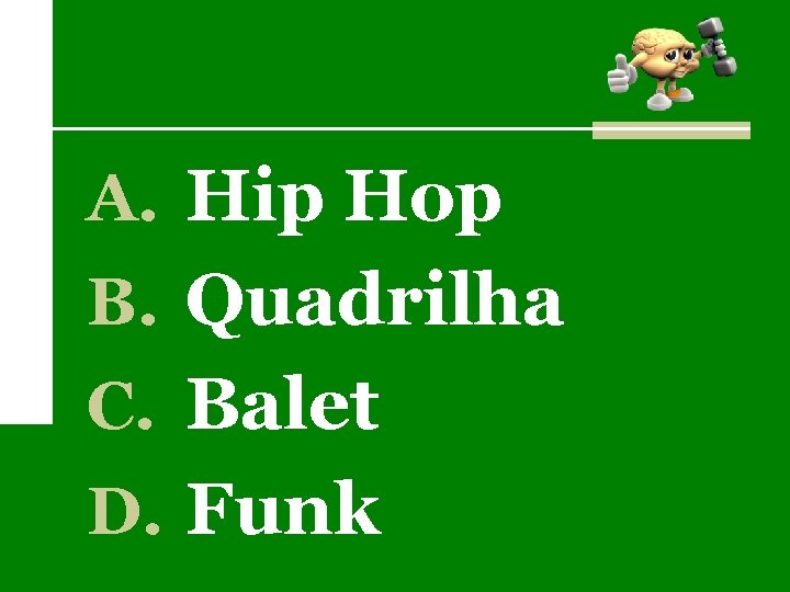 A. Hip Hop B. Quadrilha C. Balet D. Funk 