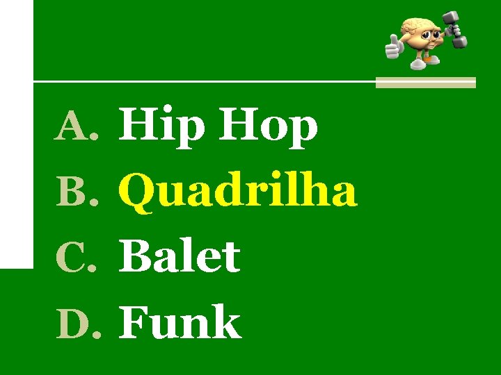 A. Hip Hop B. Quadrilha C. Balet D. Funk 